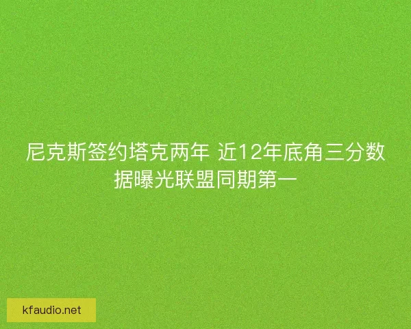 尼克斯签约塔克两年 近12年底角三分数据曝光联盟同期第一