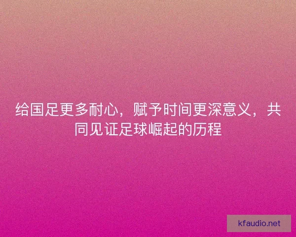 给国足更多耐心，赋予时间更深意义，共同见证足球崛起的历程