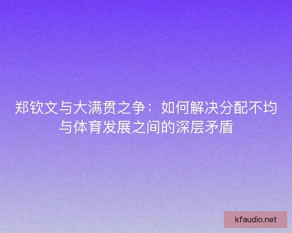 郑钦文与大满贯之争：如何解决分配不均与体育发展之间的深层矛盾