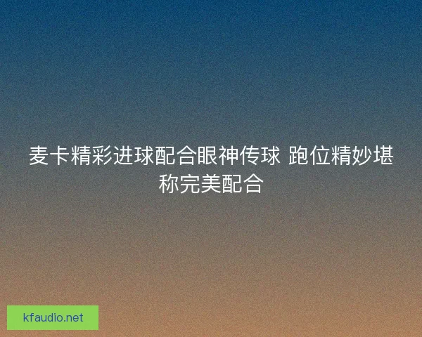麦卡精彩进球配合眼神传球 跑位精妙堪称完美配合