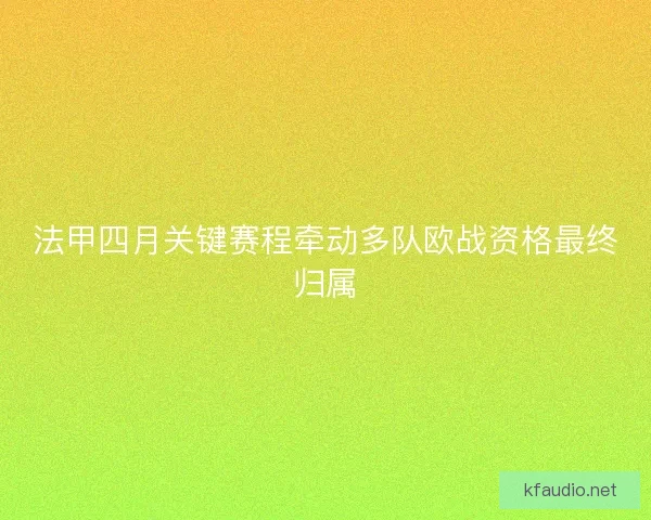 法甲四月关键赛程牵动多队欧战资格最终归属